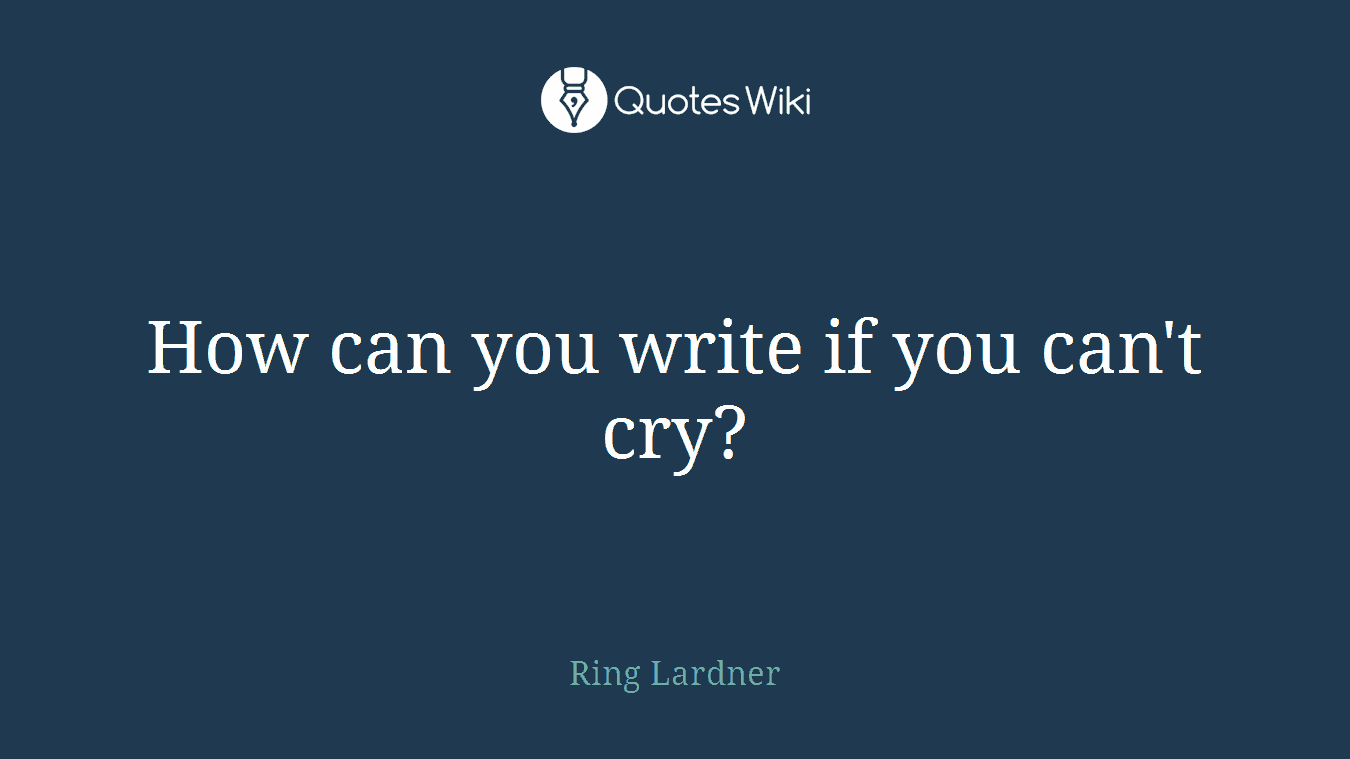 How can you write if you can't cry?