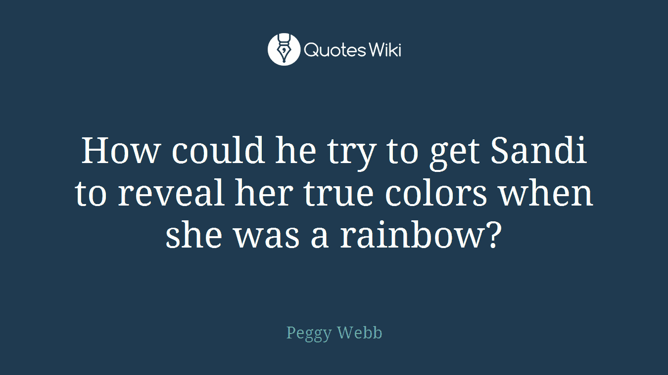 How could he try to get Sandi to reveal her true colors when she was a rainbow?