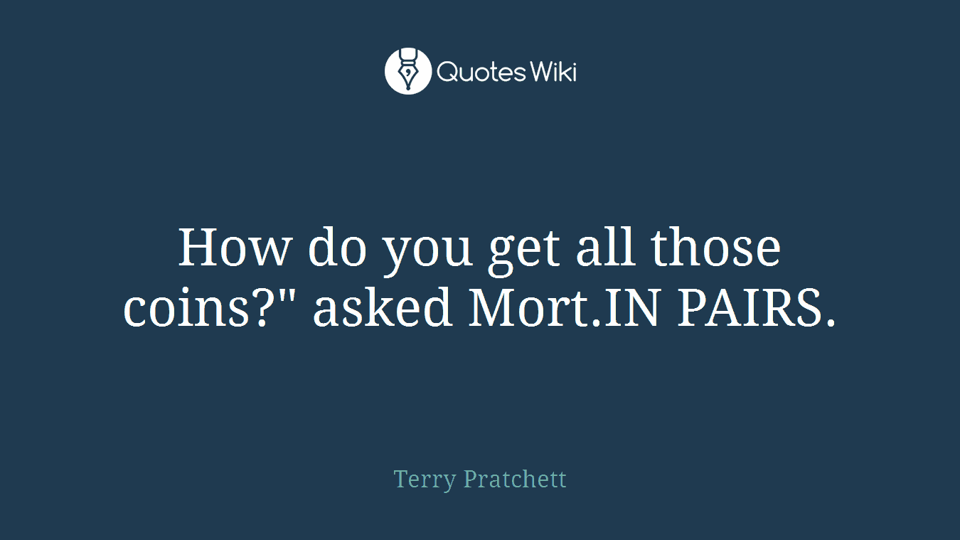 How do you get all those coins?" asked Mort.IN PAIRS.