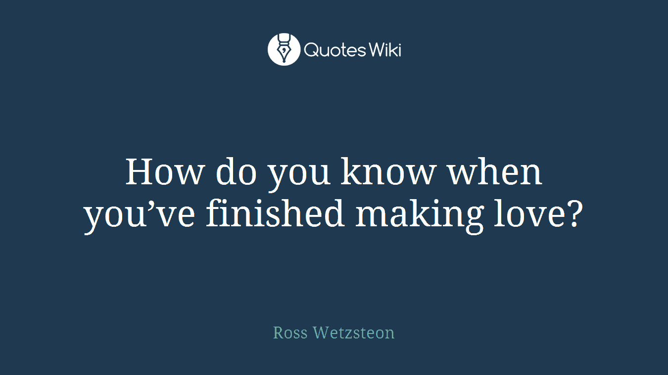 How do you know when you’ve finished making love?