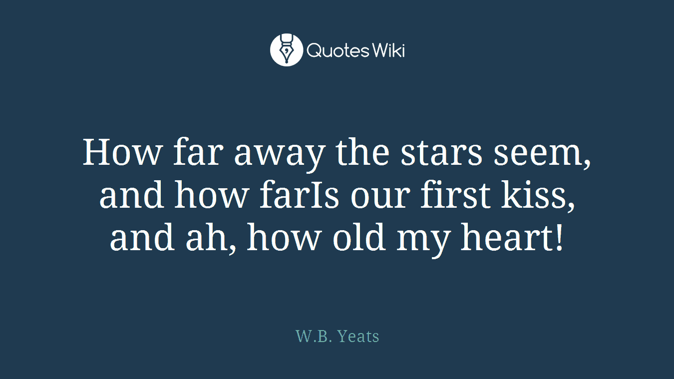 How far away the stars seem, and how farIs our first kiss, and ah, how old my heart!