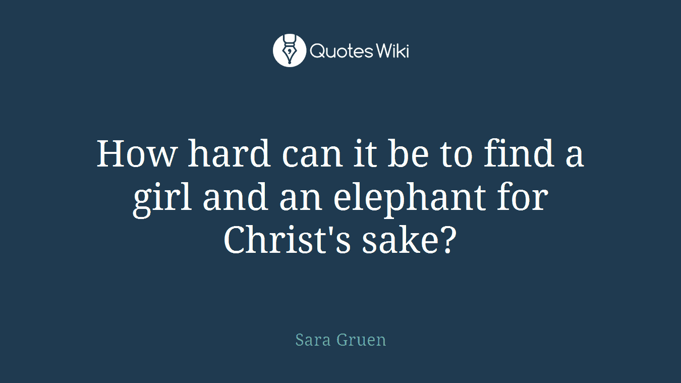 How hard can it be to find a girl and an elephant for Christ's sake?
