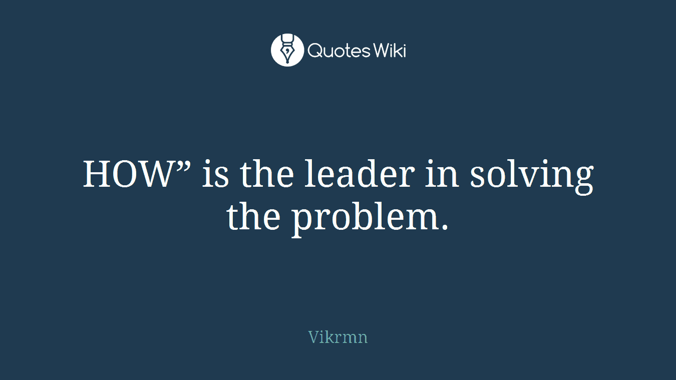 HOW” is the leader in solving the problem.