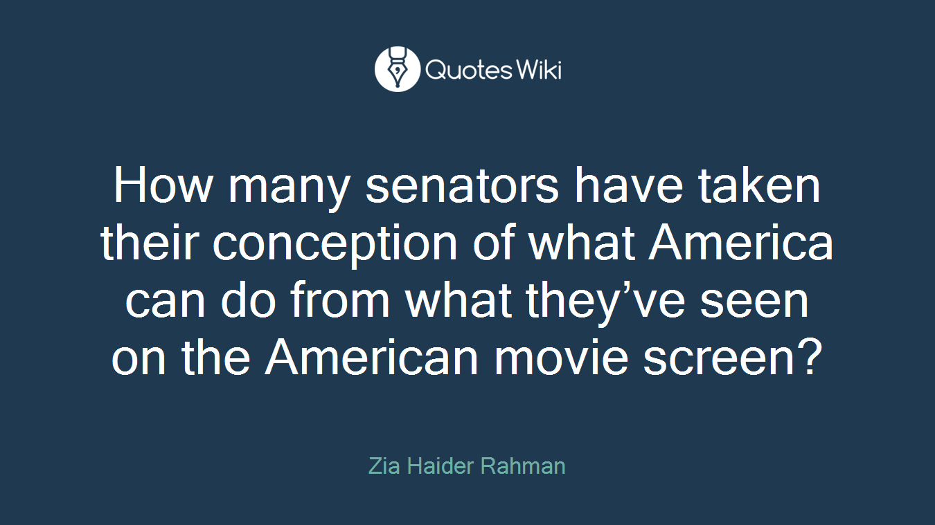 How many senators have taken their conception of what America can do from what they’ve seen on the American movie screen?