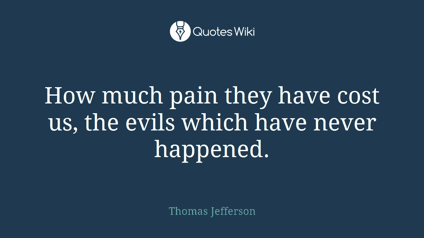 How much pain they have cost us, the evils which have never happened.