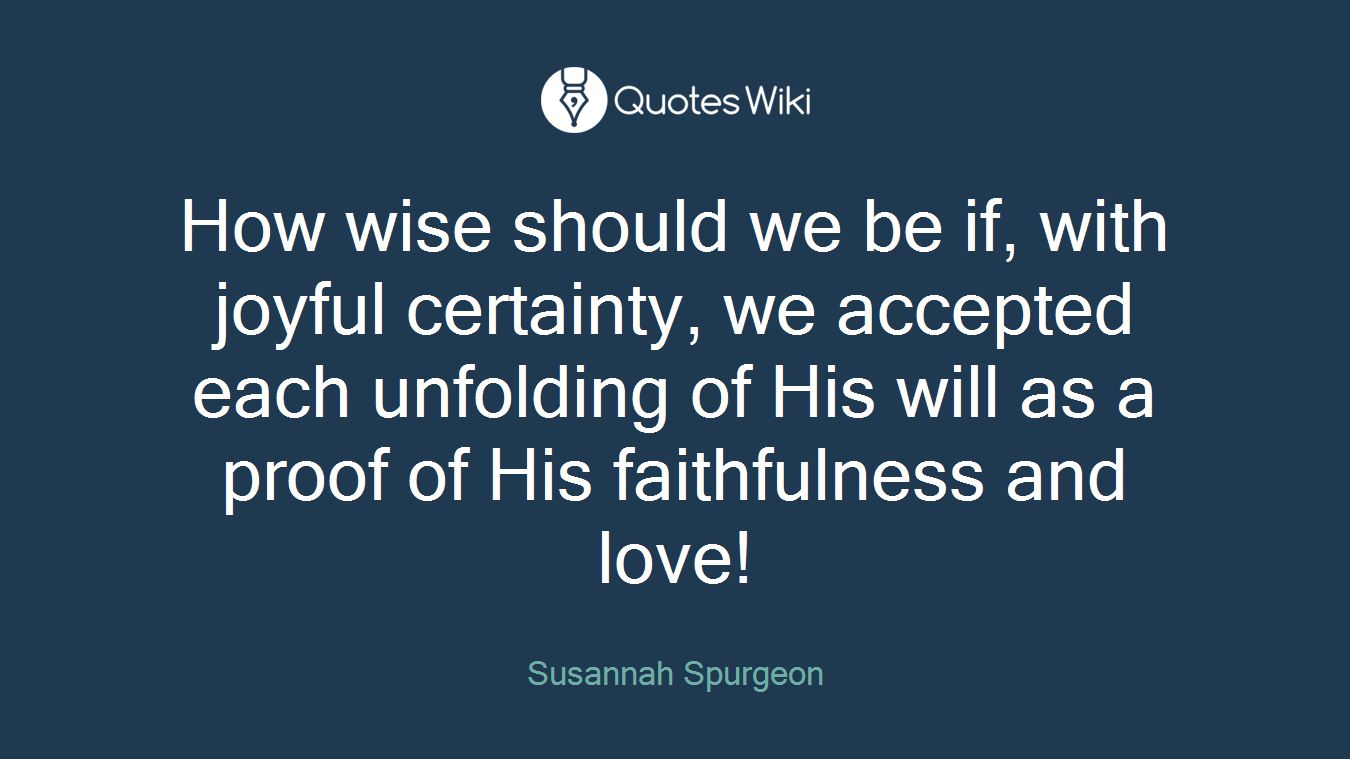 How wise should we be if, with joyful certainty, we accepted each unfolding of His will as a proof of His faithfulness and love!