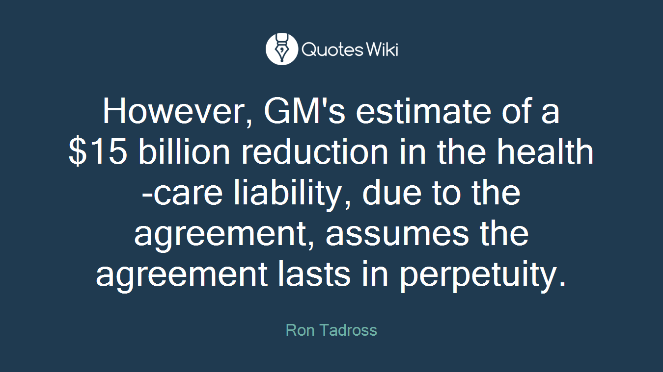 However, GM's estimate of a $15 billion reduction in the health-care liability, due to the agreement, assumes the agreement lasts in perpetuity.