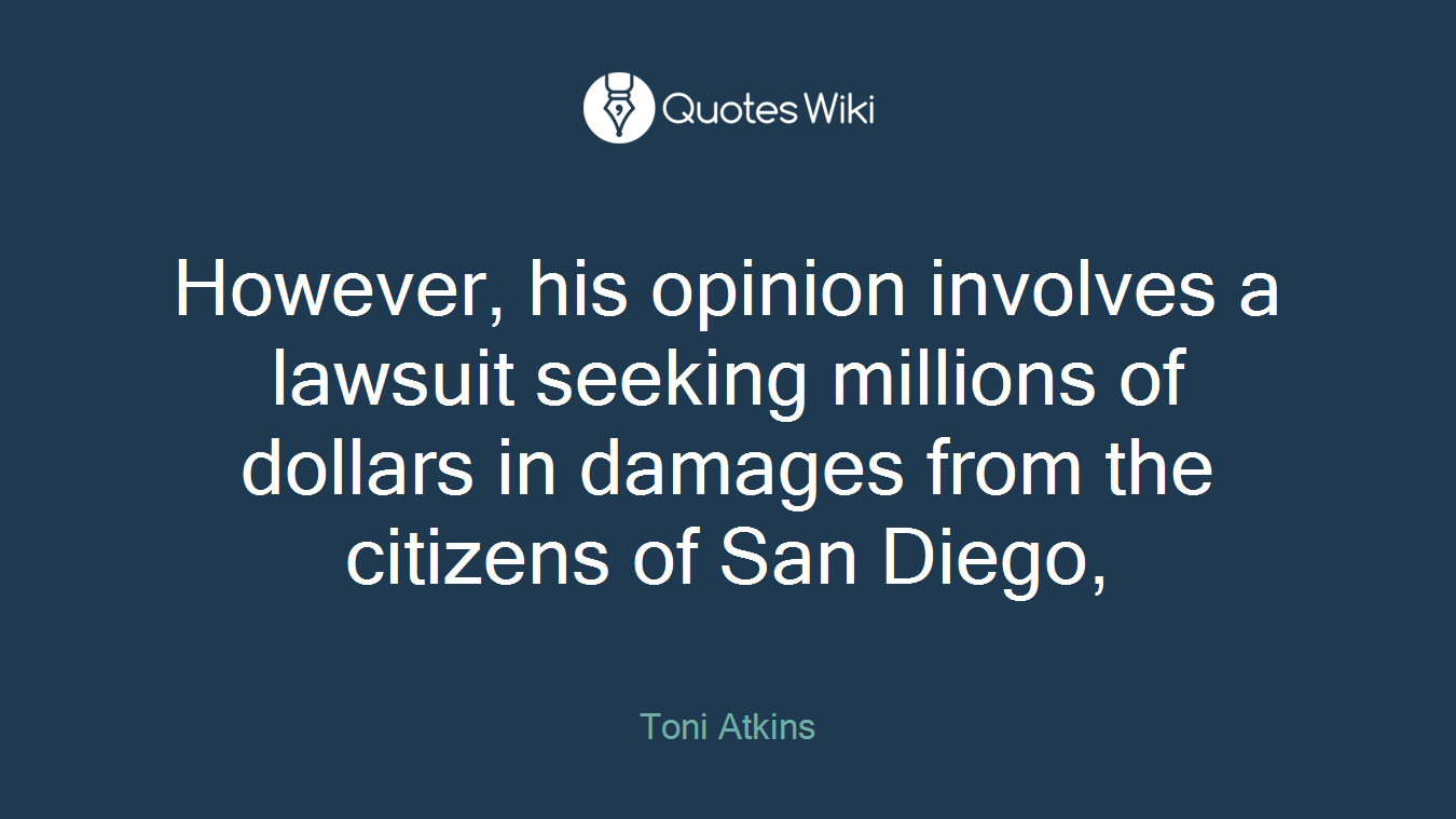 However, his opinion involves a lawsuit seeking millions of dollars in damages from the citizens of San Diego,