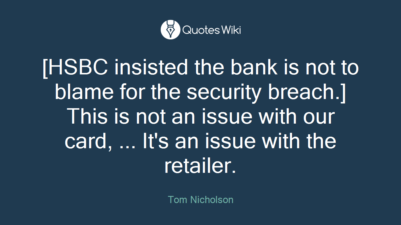 [HSBC insisted the bank is not to blame for the security breach.] This is not an issue with our card, ... It's an issue with the retailer.