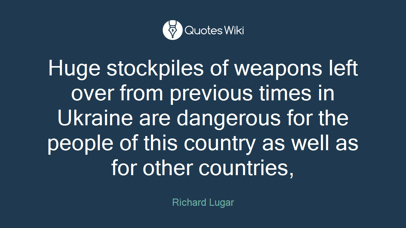 Huge stockpiles of weapons left over from previous times in Ukraine are dangerous for the people of this country as well as for other countries,