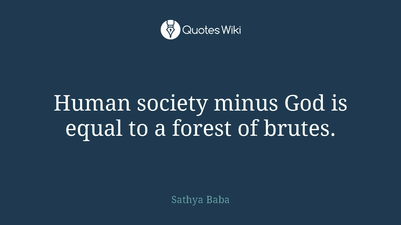 Human society minus God is equal to a forest of brutes.