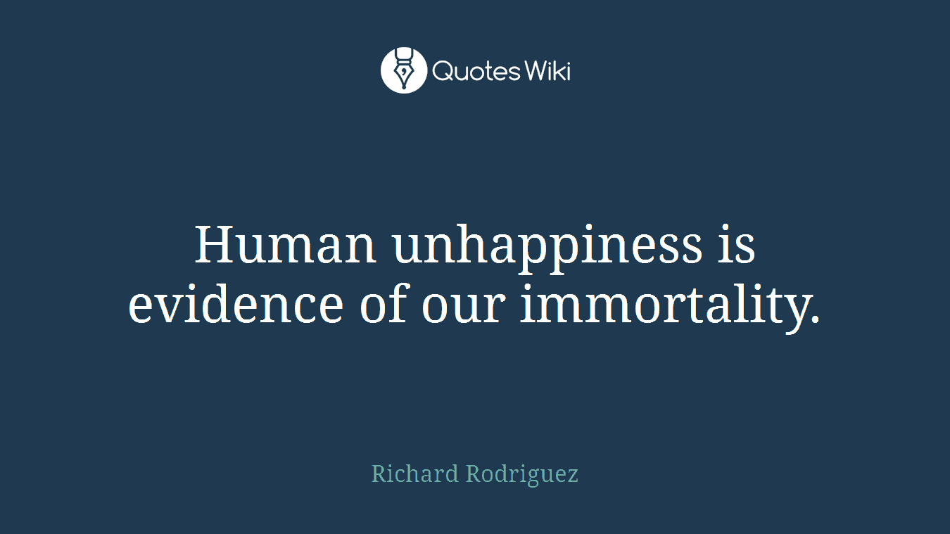 Human unhappiness is evidence of our immortality.