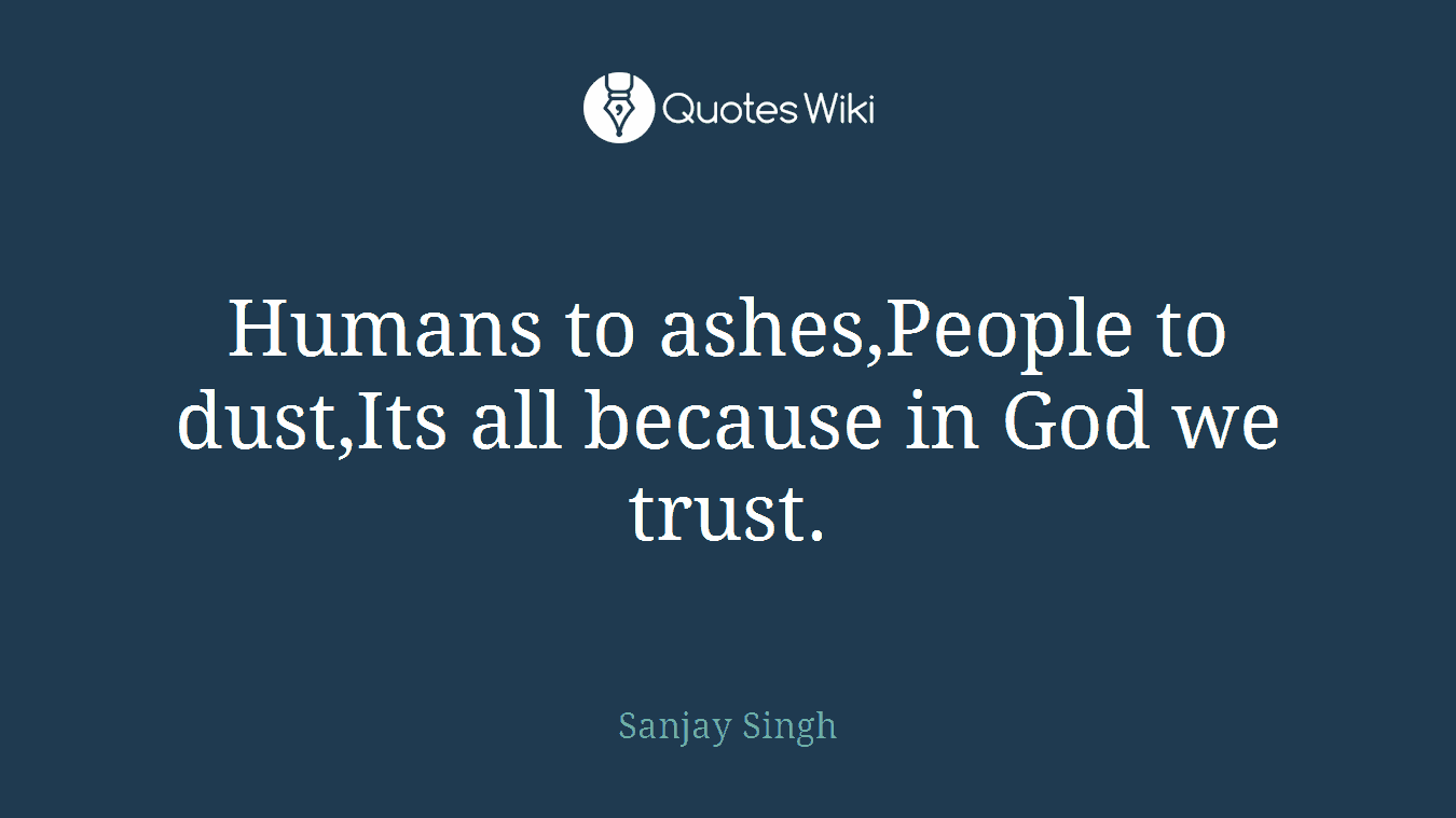 Humans to ashes,People to dust,Its all because in God we trust.