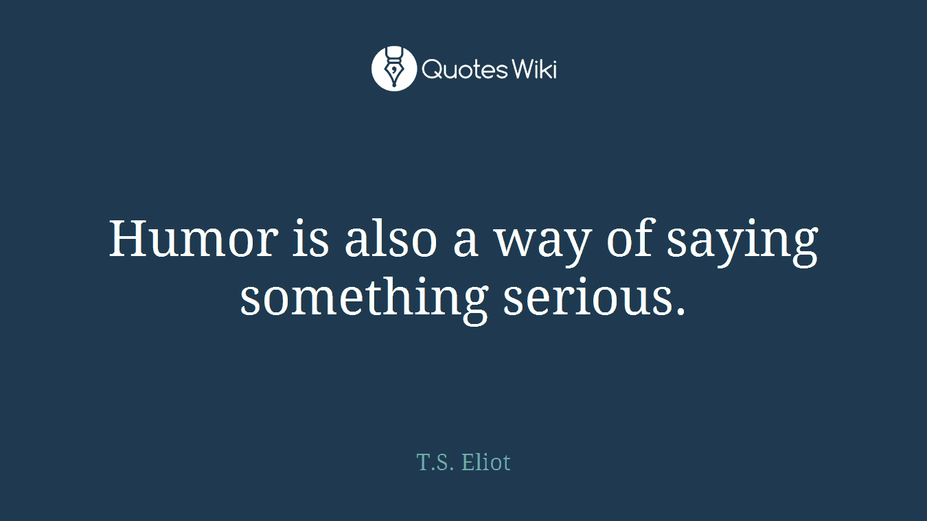 Humor is also a way of saying something serious.