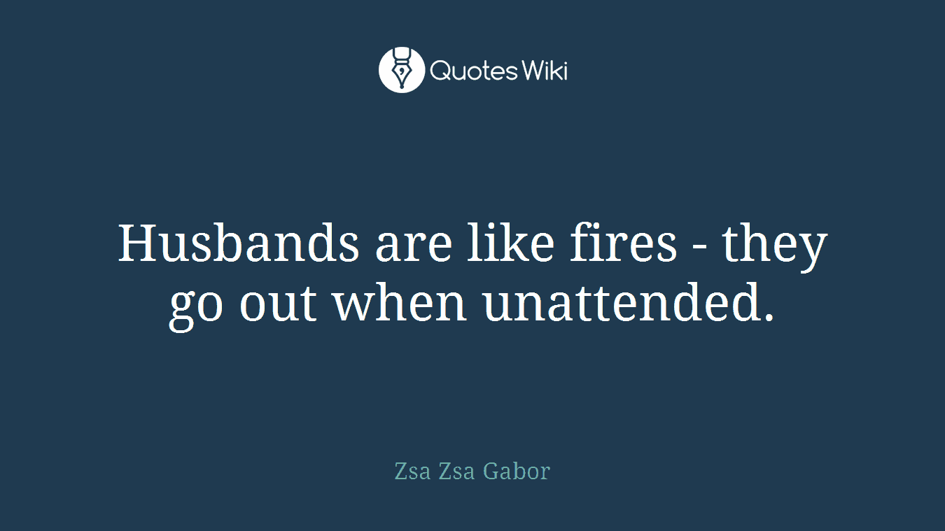 Husbands are like fires - they go out when unattended.
