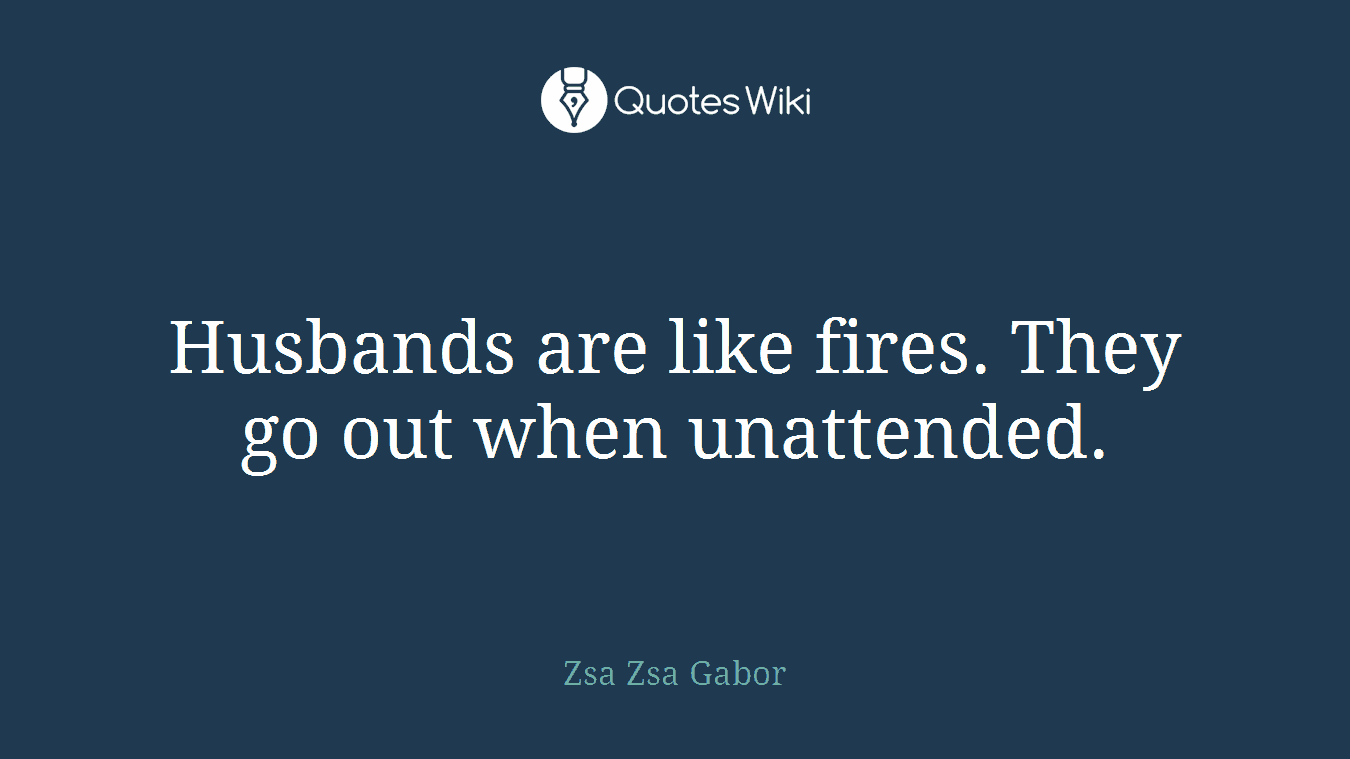 Husbands are like fires. They go out when unattended.