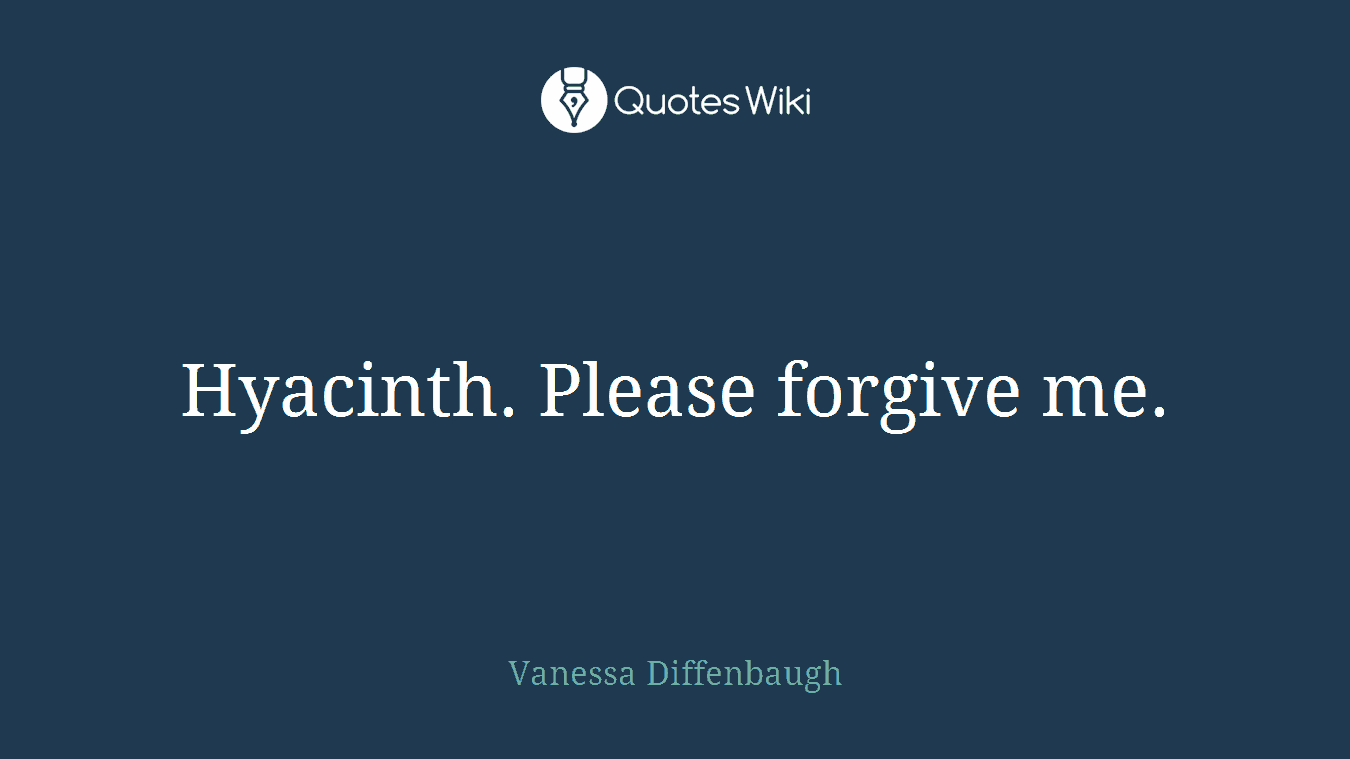 Hyacinth. Please forgive me.