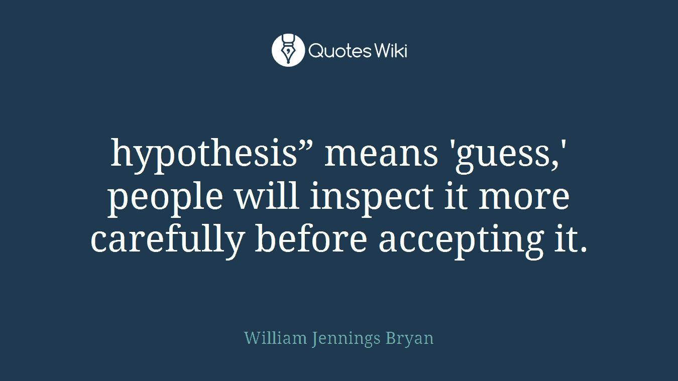 hypothesis” means 'guess,' people will inspect it more carefully before accepting it.