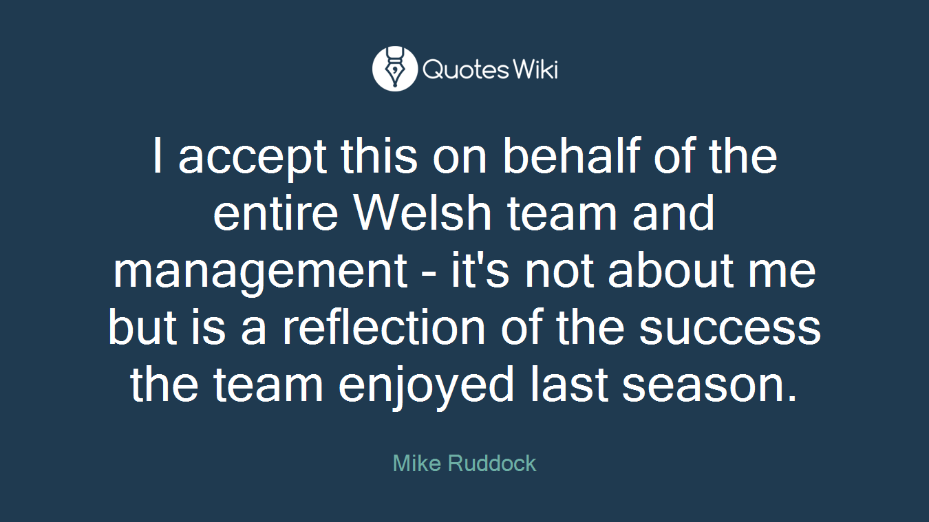 I accept this on behalf of the entire Welsh team and management - it's not about me but is a reflection of the success the team enjoyed last season.