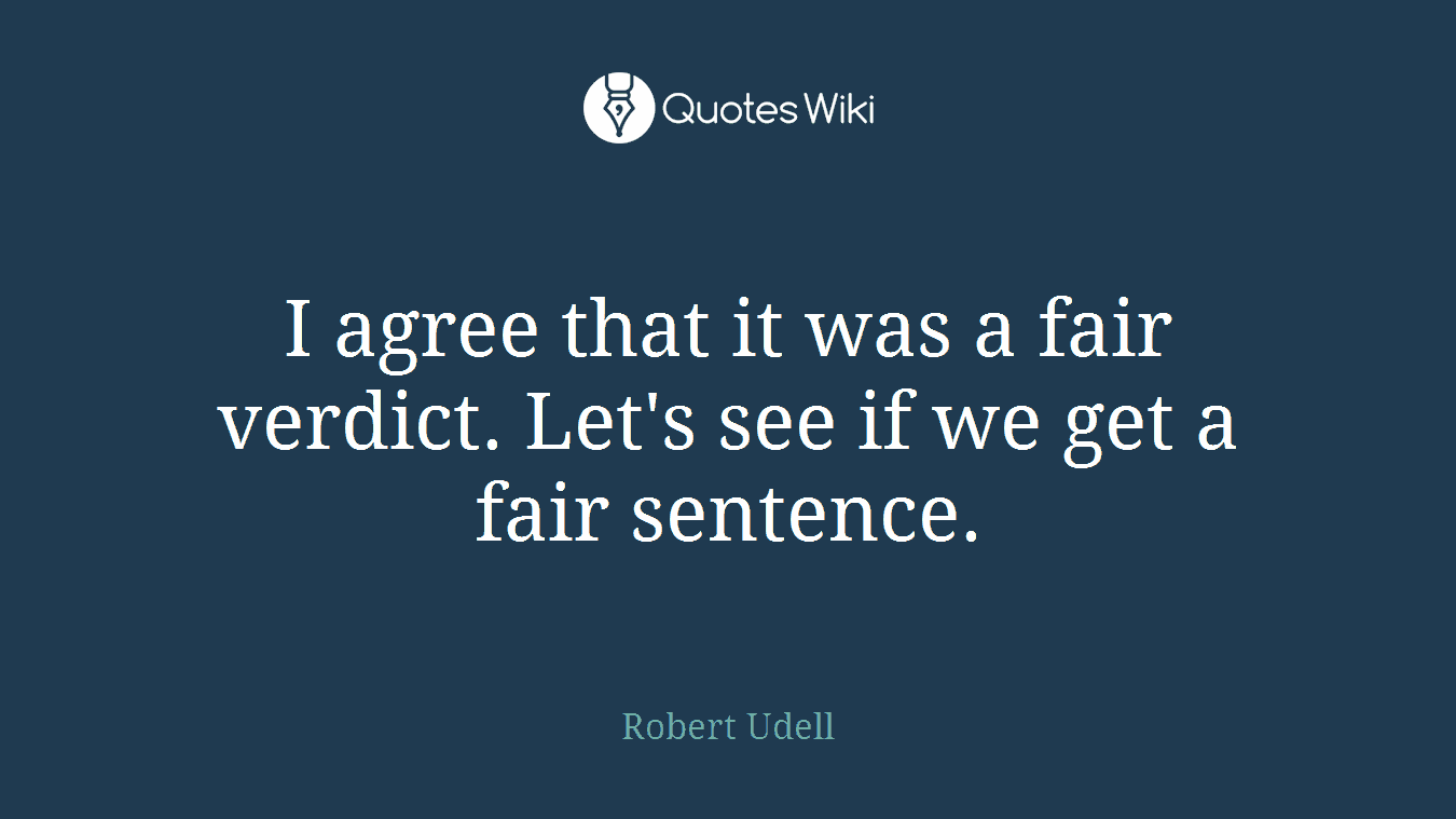 I agree that it was a fair verdict. Let's see if we get a fair sentence.