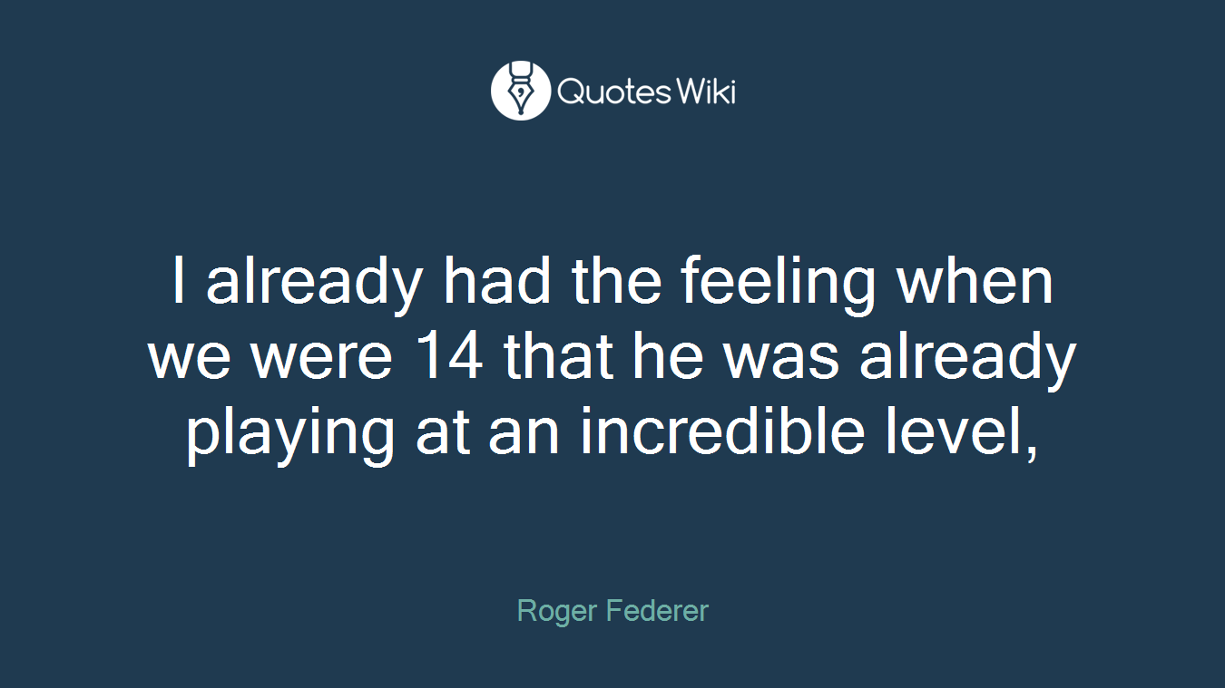 I already had the feeling when we were 14 that he was already playing at an incredible level,