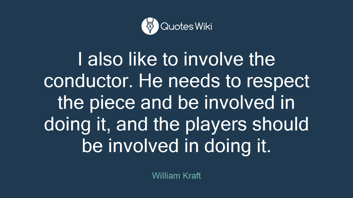 I also like to involve the conductor. He needs to respect the piece and be involved in doing it, and the players should be involved in doing it.