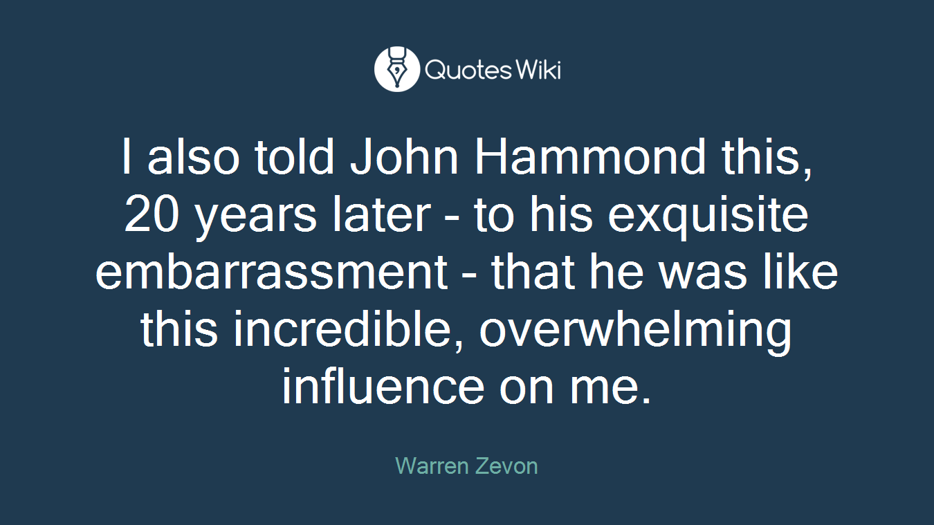 I also told John Hammond this, 20 years later - to his exquisite embarrassment - that he was like this incredible, overwhelming influence on me.