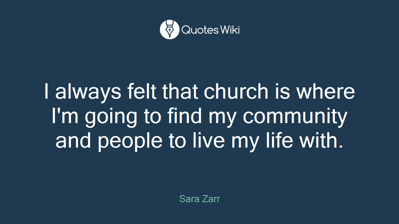 I always felt that church is where I'm going to find my community and people to live my life with.