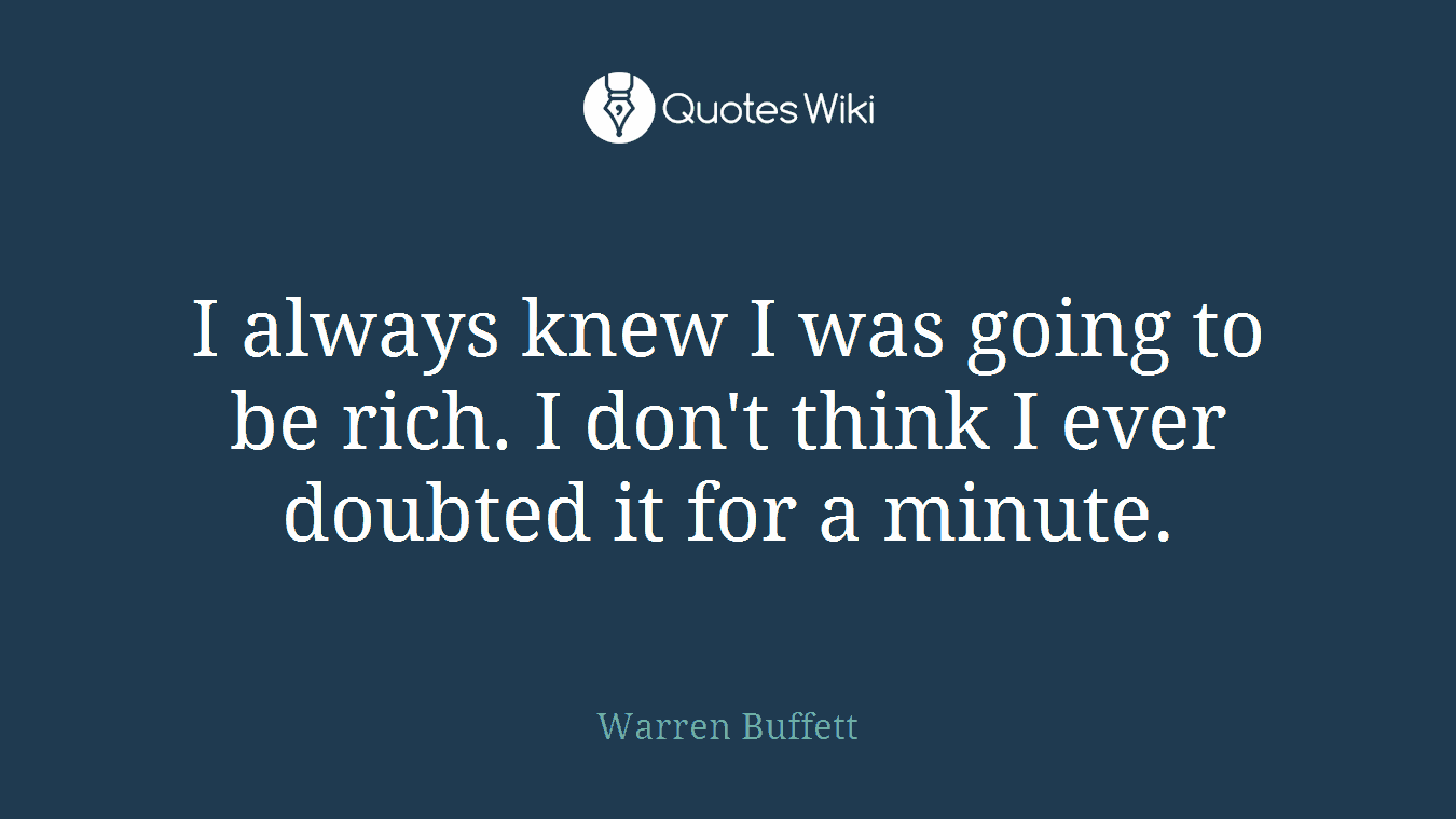 I always knew I was going to be rich. I don't think I ever doubted it for a minute.