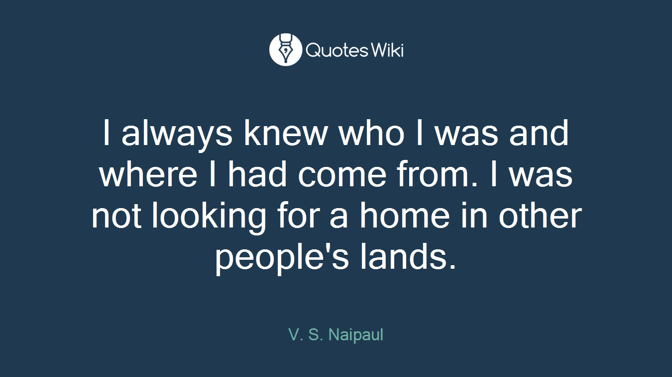I always knew who I was and where I had come from. I was not looking for a home in other people's lands.