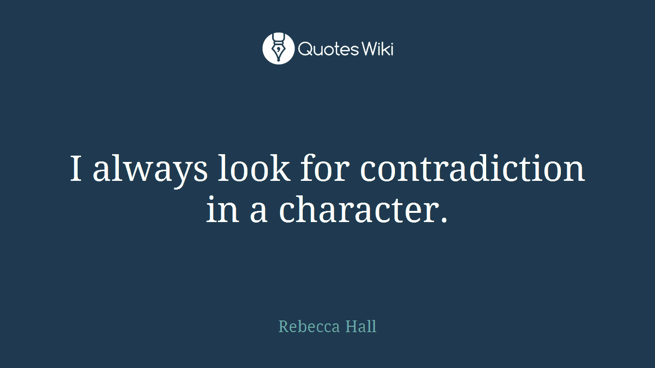 I always look for contradiction in a character.