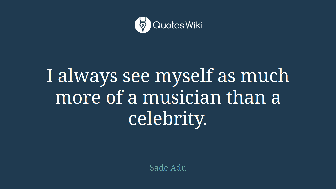 I always see myself as much more of a musician than a celebrity.