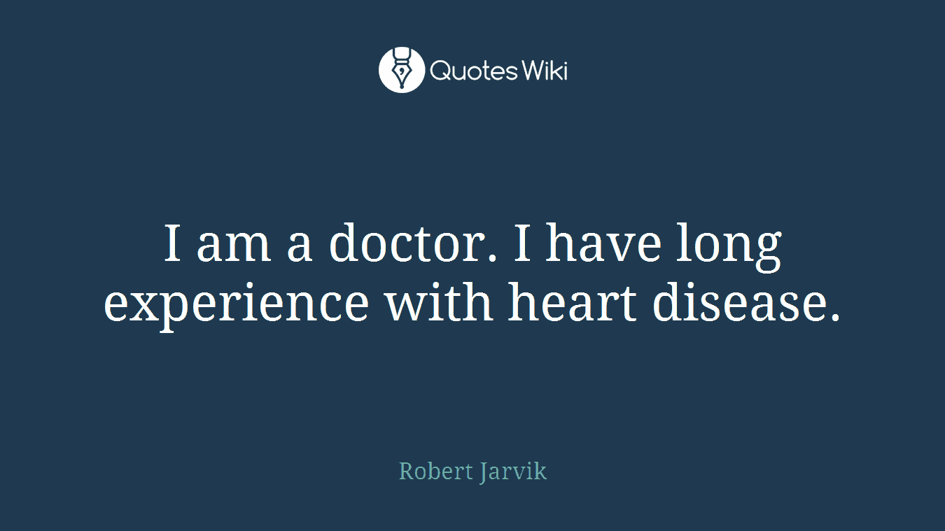 I am a doctor. I have long experience with heart disease.