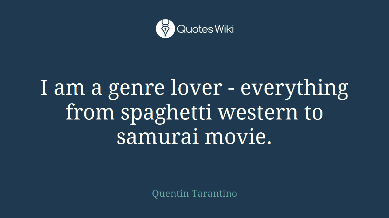 I am a genre lover - everything from spaghetti western to samurai movie.