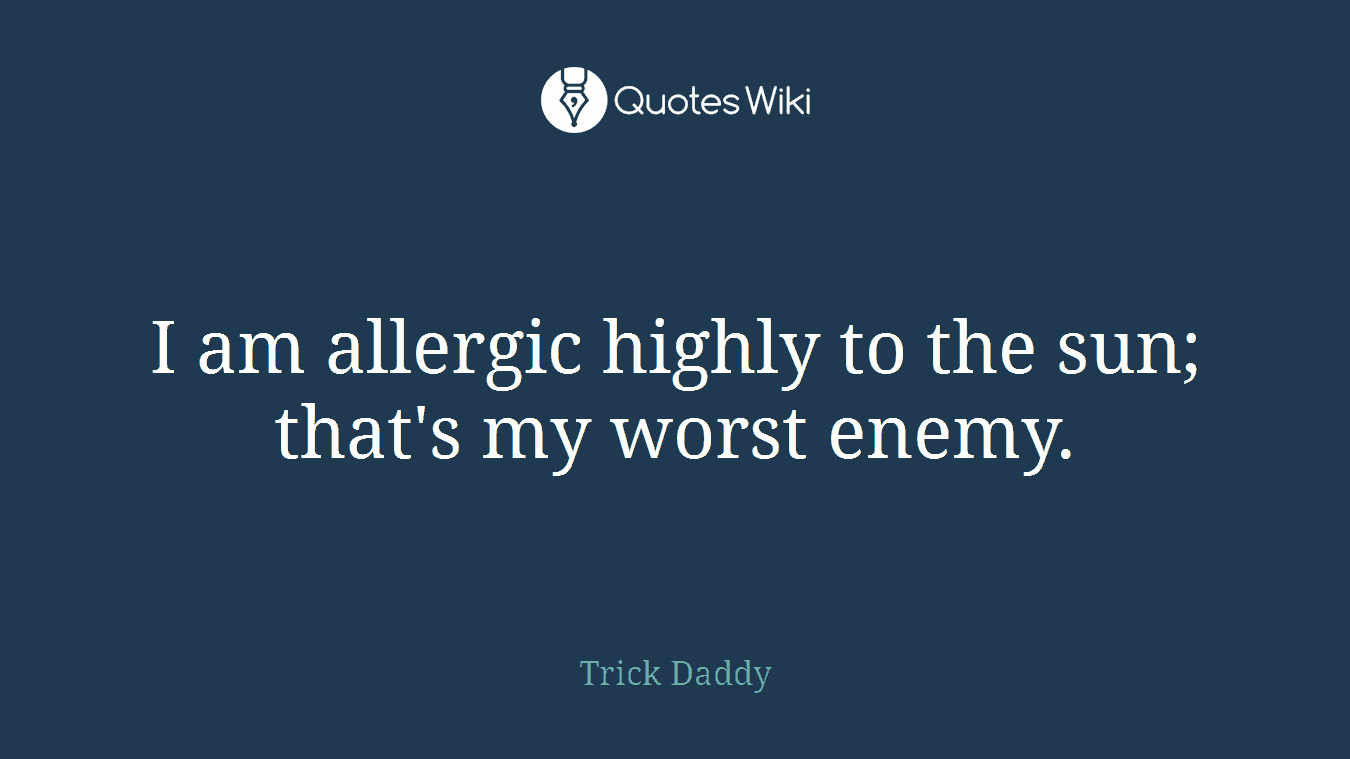 I am allergic highly to the sun; that's my worst enemy.