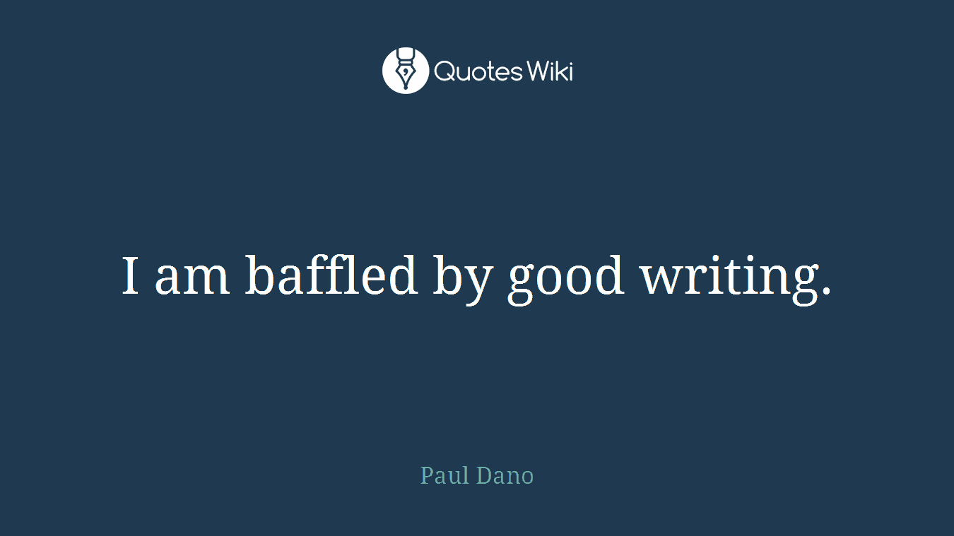 I am baffled by good writing.