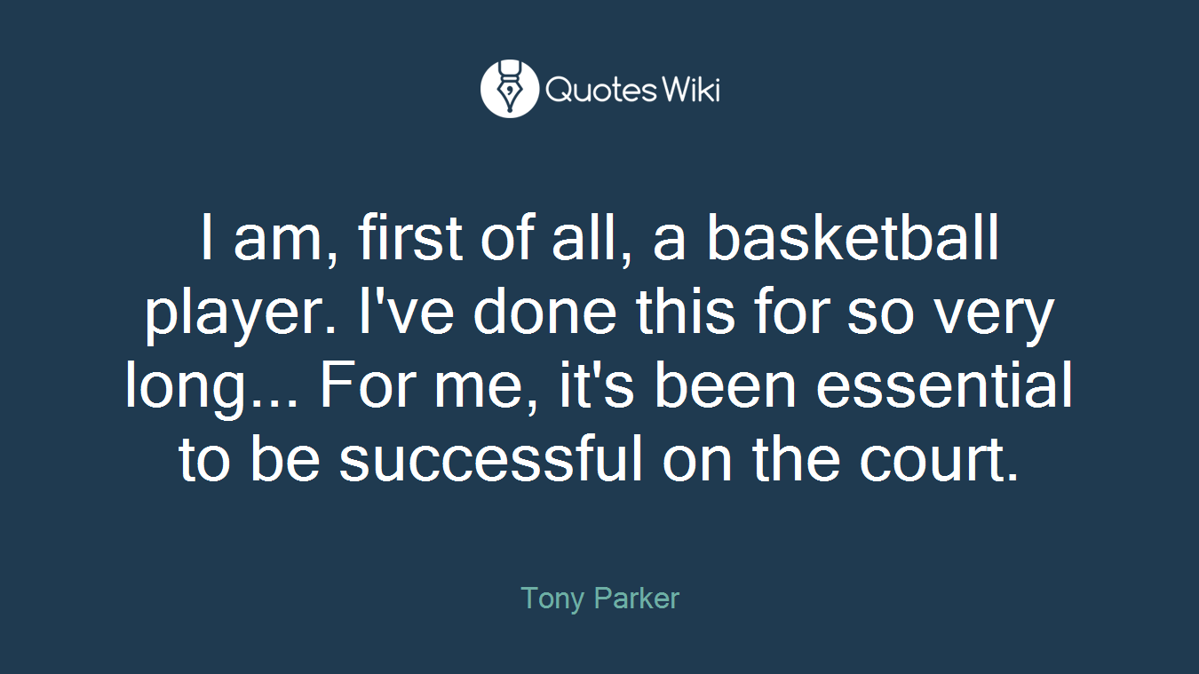 I am, first of all, a basketball player. I've done this for so very long... For me, it's been essential to be successful on the court.