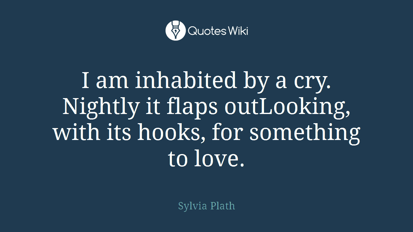 I am inhabited by a cry. Nightly it flaps outLooking, with its hooks, for something to love.