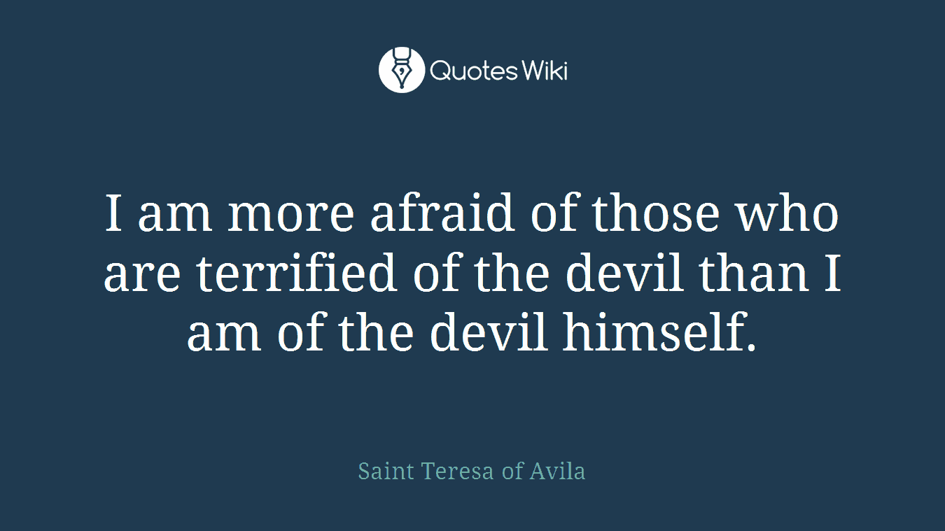 I am more afraid of those who are terrified of the devil than I am of the devil himself.