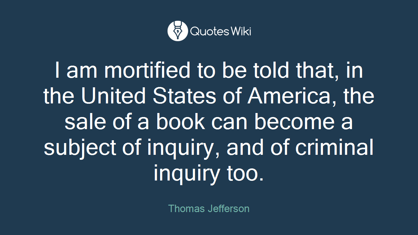 I am mortified to be told that, in the United States of America, the sale of a book can become a subject of inquiry, and of criminal inquiry too.