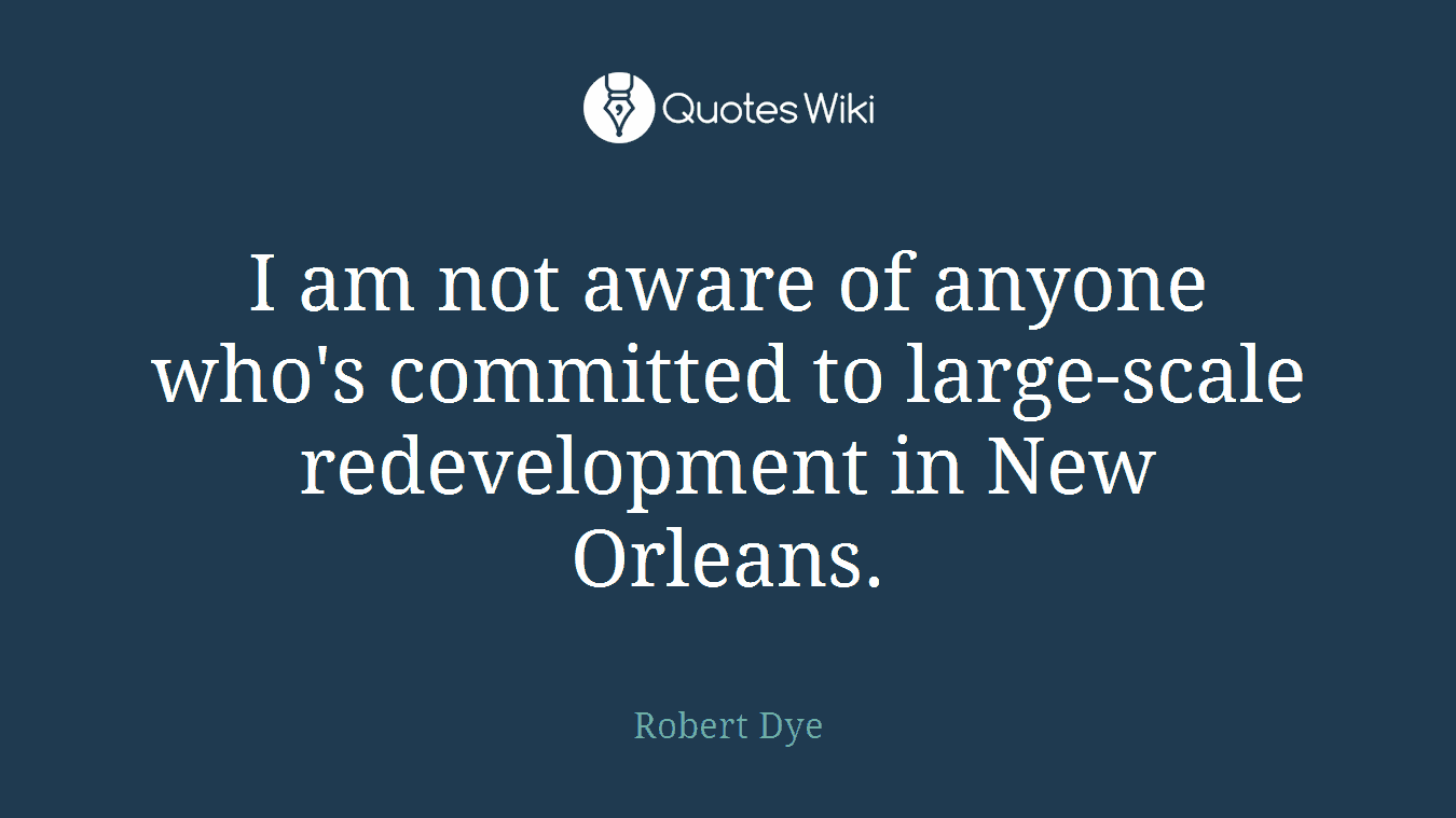 I am not aware of anyone who's committed to large-scale redevelopment in New Orleans.