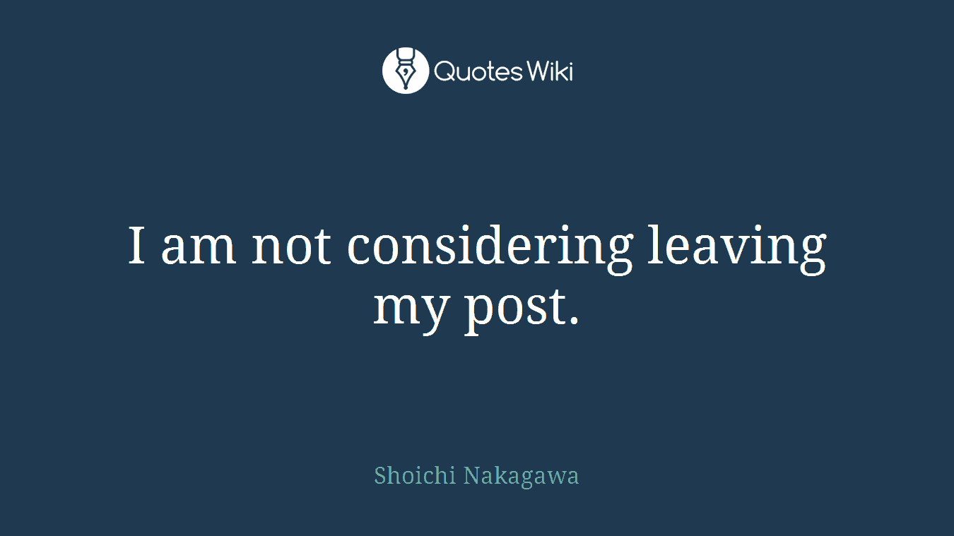 I am not considering leaving my post.