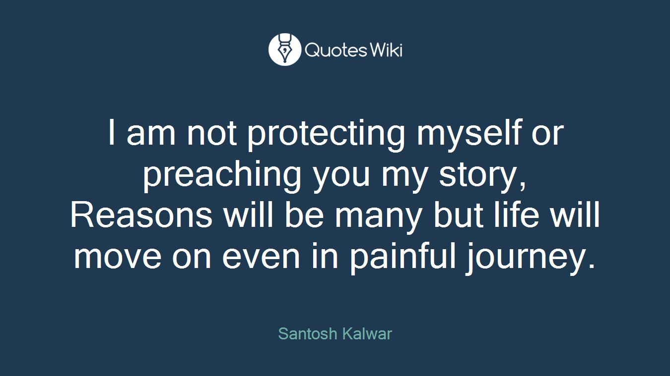 I am not protecting myself or preaching you my story, Reasons will be many but life will move on even in painful journey.