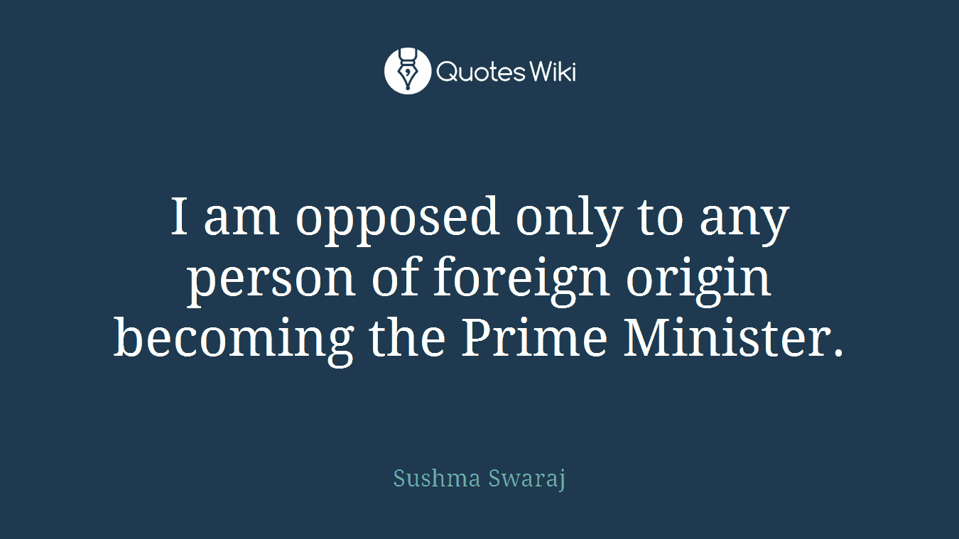 I am opposed only to any person of foreign origin becoming the Prime Minister.