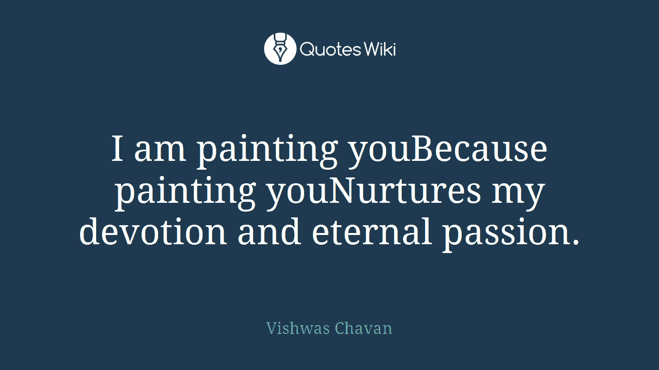 I am painting youBecause painting youNurtures my devotion and eternal passion.