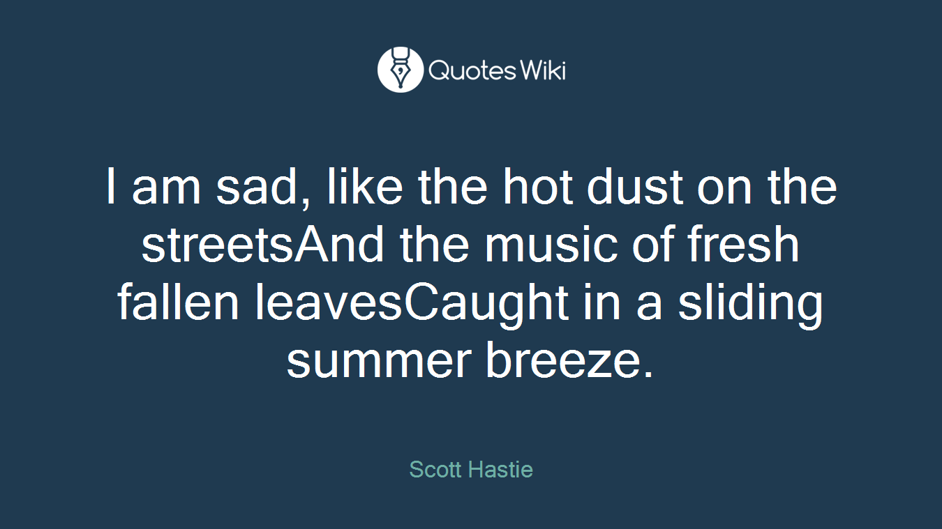 I am sad, like the hot dust on the streetsAnd the music of fresh fallen leavesCaught in a sliding summer breeze.
