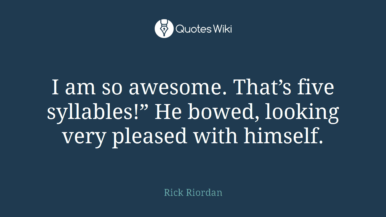 I am so awesome. That’s five syllables!” He bowed, looking very pleased with himself.