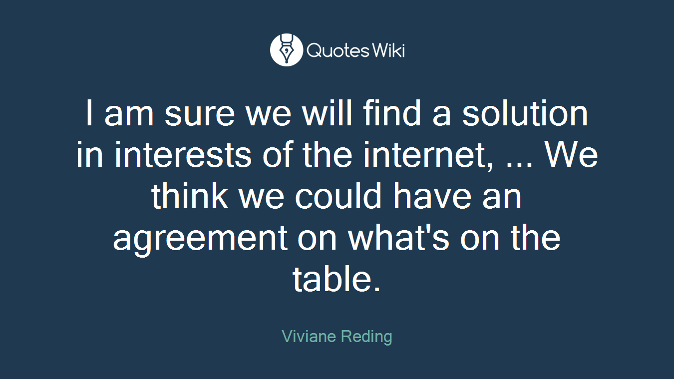 I am sure we will find a solution in interests of the internet, ... We think we could have an agreement on what's on the table.