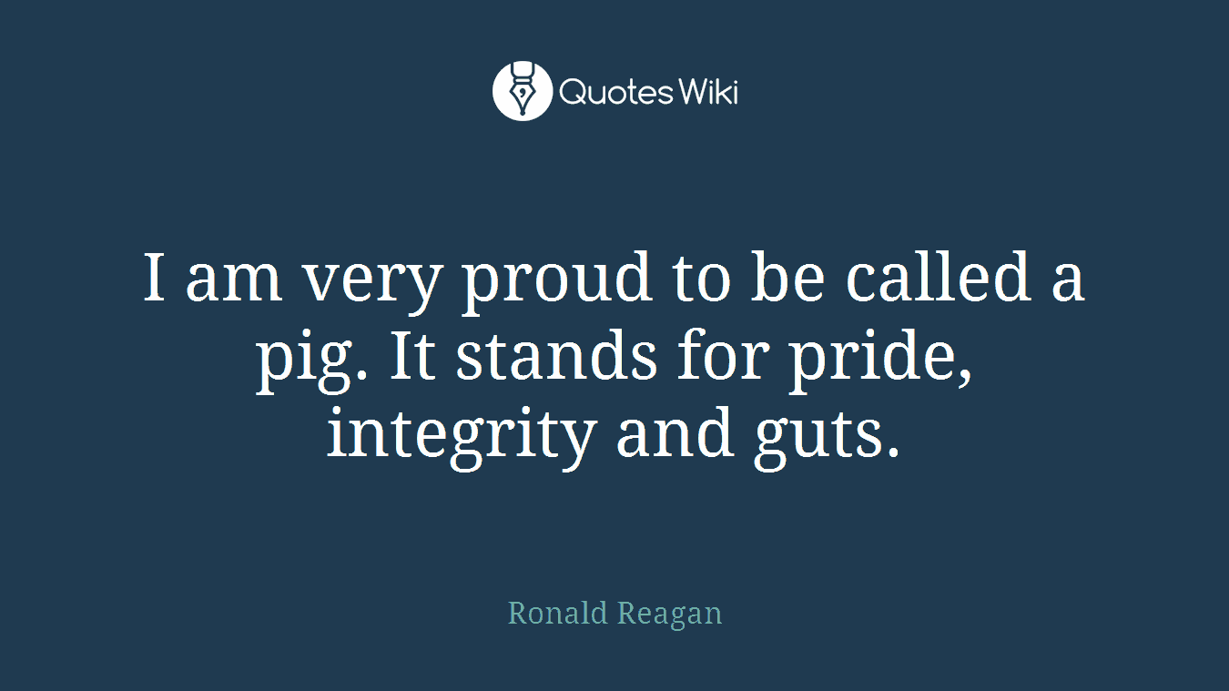 I am very proud to be called a pig. It stands for pride, integrity and guts.