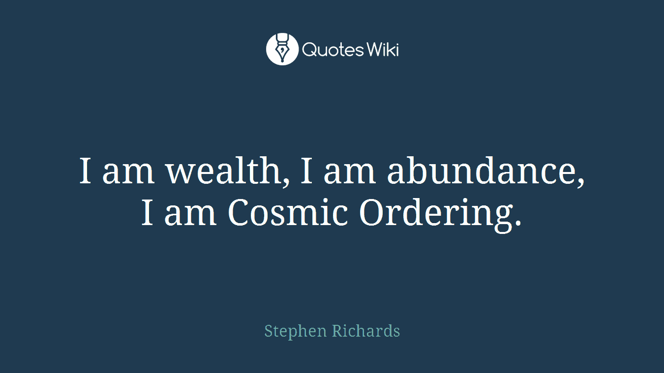 I am wealth, I am abundance, I am Cosmic Ordering.